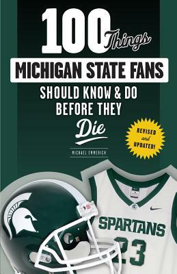 100 Things Michigan State Fans Should Know & Do Before They Die by Michael Emmerich