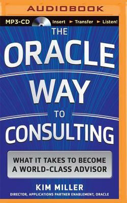 The Oracle Way to Consulting: What It Takes to Become a World-Class Advisor by Kim Miller