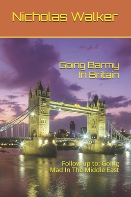 Going Barmy In Britain: Follow up to: Going Mad In The Middle East by Nicholas Walker