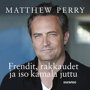 Frendit, rakkaudet ja iso kamala juttu by Matthew Perry