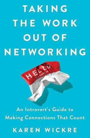 Taking the Work Out of Networking: An Introvert's Guide to Making Connections That Count by Karen Wickre