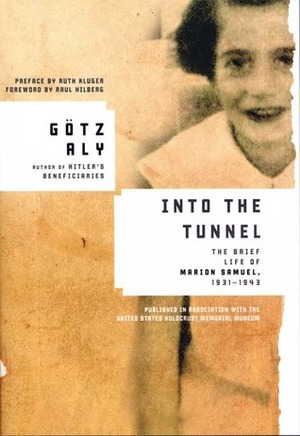 Into the Tunnel: The Brief Life of Marion Samuel, 1931-1943 by Götz Aly