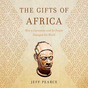 The Gifts of Africa: How a Continent and Its People Changed the World by Jeff Pearce