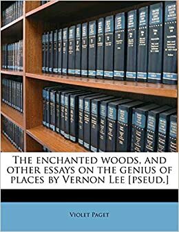 The Enchanted Woods, and Other Essays on the Genius of Places by Vernon Lee Pseud. by Vernon Lee, Violet Paget