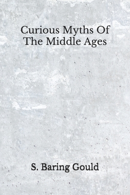 Curious Myths Of The Middle Ages: (Aberdeen Classics Collection) by S. Baring Gould