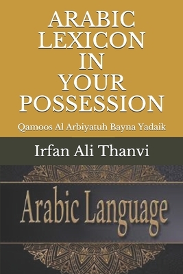 Arabic Lexicon in Your Possession: Qamoos Al Arbiyatuh Bayna Yadaiyaik by Irfan Ali Thanvi