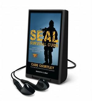 SEAL Survival Guide: A Navy SEAL's Secrets to Surviving Any Disaster by Cade Courtley