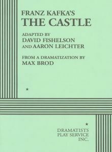 Franz Kafka's The Castle (Dramatization) by Aaron Leichter, Max Brod, David Fishelson, Franz Kafka
