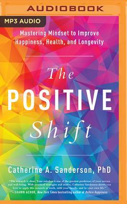 The Positive Shift: Mastering Mindset to Improve Happiness, Health, and Longevity by Catherine a. Sanderson