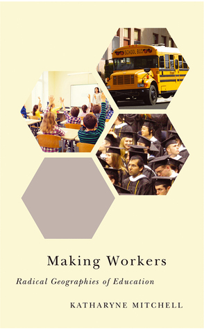 Making Workers: Radical Geographies of Education by Katharyne Mitchell