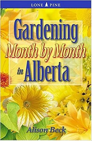 Gardening Month by Month in Alberta by Alison Beck