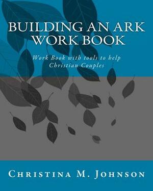 Building an Ark Work Book: Work Book with tools to help Christian Couples by Christina M. Johnson