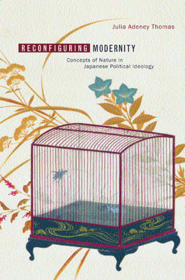 Reconfiguring Modernity: Concepts of Nature in Japanese Political Ideology by Julia Adeney Thomas