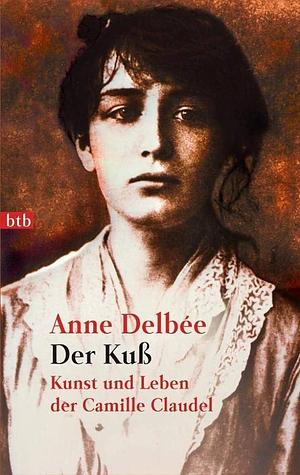 Der Kuß. Kunst und Leben der Camille Claudel. by Anne Delbée, Anne Delbée