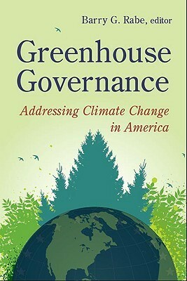 Greenhouse Governance: Addressing Climate Change in America by Barry G. Rabe