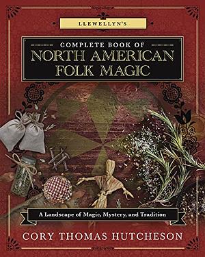 Llewellyn's Complete Book of North American Folk Magic: a Landscape of Magic, Mystery, and Tradition by Brandon Weston