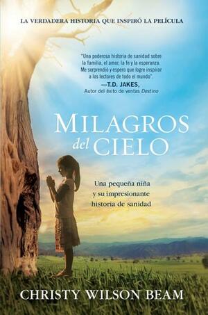 Milagros del Cielo: Una pequeña niña y su impresionante historia de sanidad by Christy Wilson Beam