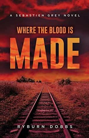 Where the Blood is Made: A Sebastien Grey Novel by Ryburn Dobbs