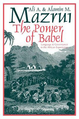 The Power of Babel: Language and Governance in the African Experience by Ali A. Mazrui, Alamin M. Mazrui