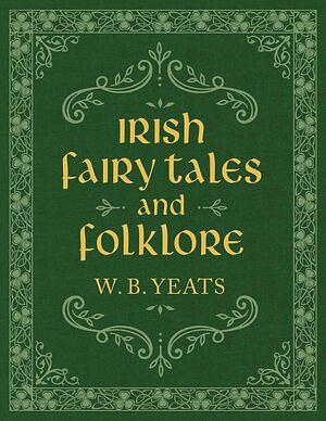Irish Fairy Tales and Folklore by W.B. Yeats