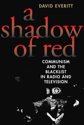 A Shadow of Red: Communism and the Blacklist in Radio and Television by David Everitt