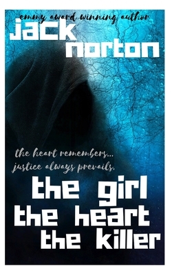 The Girl The Heart The Killer: The Heart Remembers...Justice Always Prevails by Jack Norton