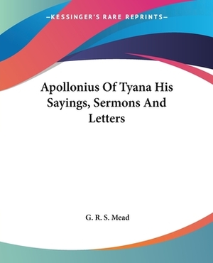 Apollonius Of Tyana His Sayings, Sermons And Letters by G.R.S. Mead