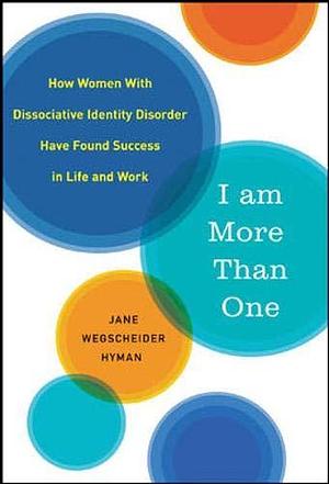 I Am More Than One: How Women with Dissociative Identity Disorder Have Found Success in Life and Work by Jane Wegscheider Hyman