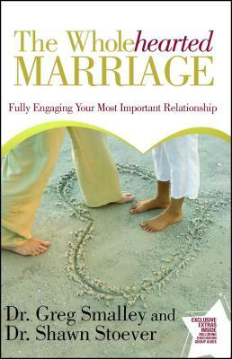 Wholehearted Marriage: Fully Engaging Your Most Important Relationship by Greg Smalley, Shawn Stoever