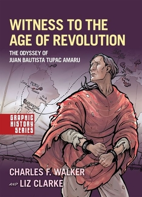 Witness to the Age of Revolution: The Odyssey of Juan Bautista Tupac Amaru by Liz Clarke, Charles F. Walker