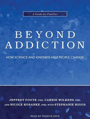 Beyond Addiction: How Science and Kindness Help People Change by Carrie Wilkens, Nicole Kosanke, Jeffrey Foote