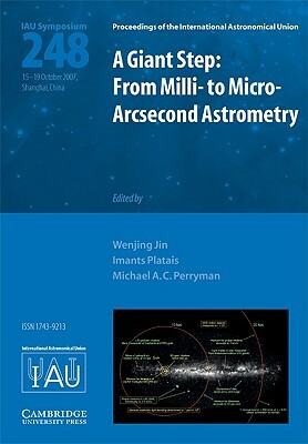 A Giant Step: From Milli- To Micro- Arcsecond Astrometry: Proceedings of the 248th Symposium of the International Astronomical Union by 