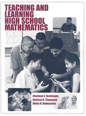 Teaching and Learning High School Mathematics by Rheta N. Rubenstein, Charlene E. Beckmann, Denisse R. Thompson