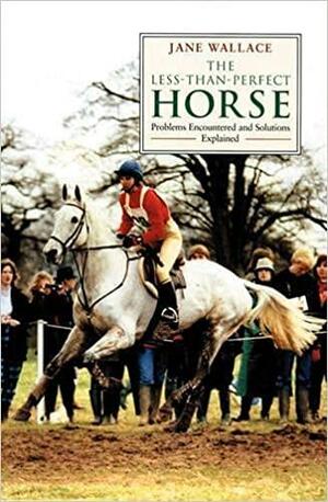 The Less-Than-Perfect Horse: Problems Encountered and Solutions Explained by Jane Wallace