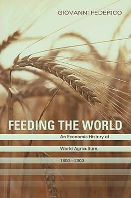 Feeding the World: An Economic History of Agriculture, 1800-2000 by Giovanni Federico