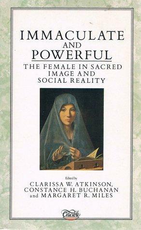 Immaculate & Powerful: The Female in Sacred Image and Social Reality by Margaret R. Miles, Constance H. Buchanan, Clarissa W. Atkinson