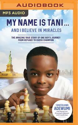 My Name Is Tani . . . and I Believe in Miracles: The Amazing True Story of One Boy's Journey from Refugee to Chess Champion by Tanitoluwa Adewumi