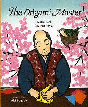 The Origami Master by Nathaniel Lachenmeyer, Aki Sogabe