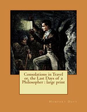 Consolations in Travel or, the Last Days of a Philosopher: large print by Humphry Davy