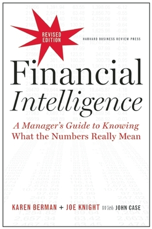 Financial Intelligence, Revised Edition: A Manager's Guide to Knowing What the Numbers Really Mean by John Case, Joe Knight, Karen Berman