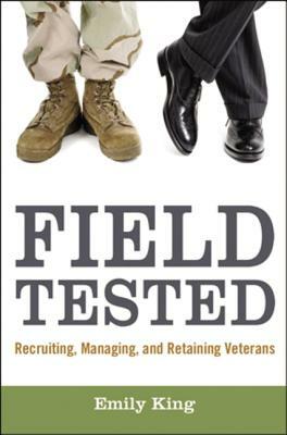 Field Tested: Recruiting, Managing, and Retaining Veterans by Emily King