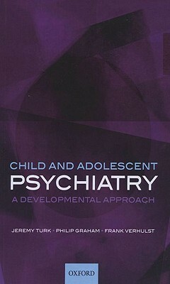 Child and Adolescent Psychiatry: A Developmental Approach by Frank Verhulst, Philip Graham, Jeremy Turk