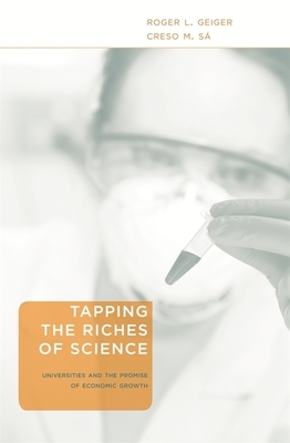 Tapping the Riches of Science: Universities and the Promise of Economic Growth by Creso M. Sa, Roger L. Geiger