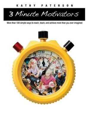 Three-Minute Motivators: More Than 100 Simple Ways to Reach, Teach, and Achieve More Than You Ever Imagined by Kathy Paterson