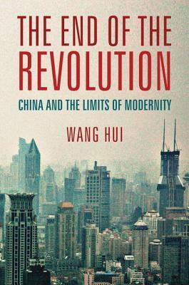 The End of the Revolution: China and the Limits of Modernity by Wang Hui