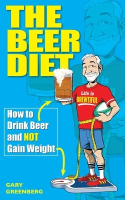 The Beer Diet: How to Drink Beer and Not Gain Weight by Gary Greenberg
