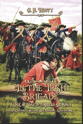In the Irish Brigade: A Tale of War in Flanders and Spain: new illustrated with classic Original illustrations by G.A. Henty