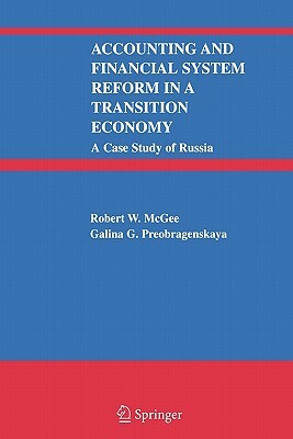 Accounting and Financial System Reform in a Transition Economy: A Case Study of Russia by Galina G. Preobragenskaya, Robert W. McGee