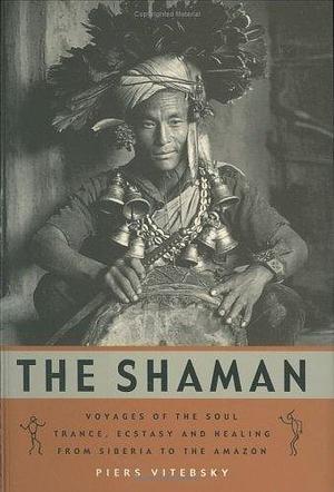 The Shaman : Voyages of the Soul - Trance, Ecstasy and Healing from Siberia to the Amazon by Piers Vitebsky, Piers Vitebsky