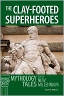 Clay-Footed Superheroes: Mythology Tales for the New Millennium by Rose Williams